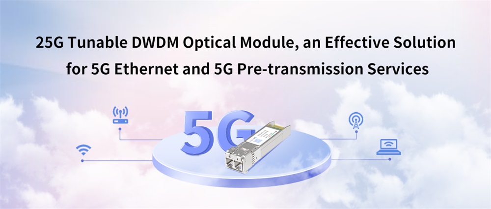 Настраиваемый оптический модуль 25G DWDM — эффективное решение для 5G Ethernet и услуг предварительной передачи 5G