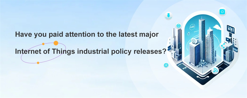 Have you paid attention to the latest major Internet of Things industrial policy releases?