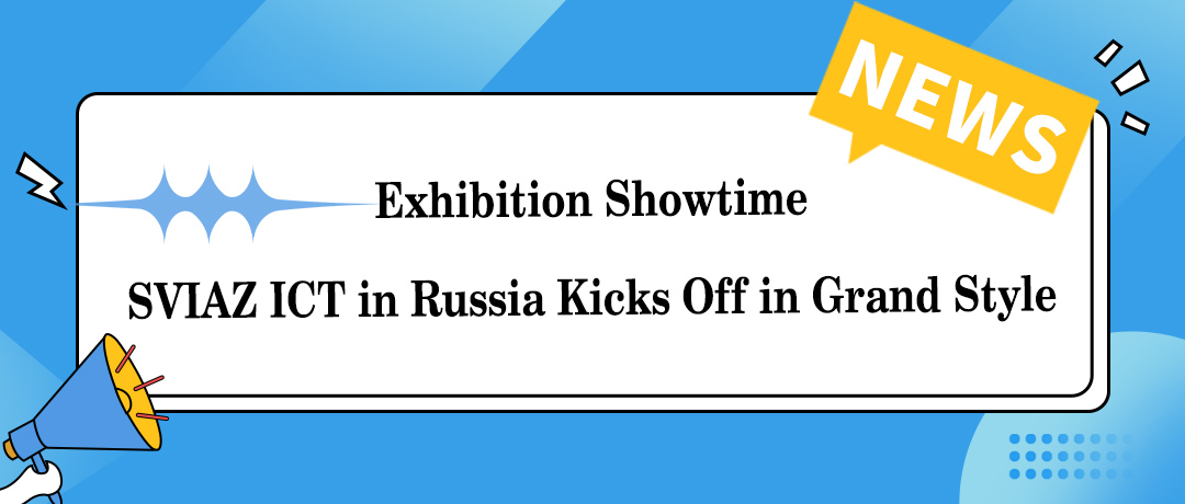 Exhibition Showtime | SVIAZ ICT 2026 in Russia Kicks Off in Grand Style